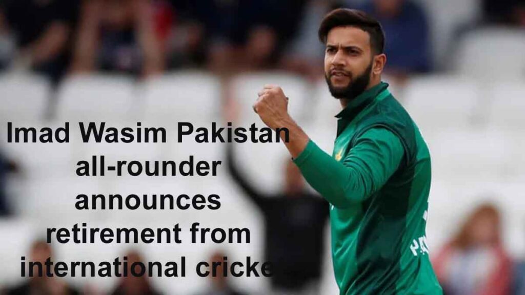 Imad Wasim Pakistan all-rounder announces retirement from international cricket